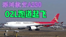 大型客机，深圳航空A330滑行起飞全过程，拍于成都双流国际机场