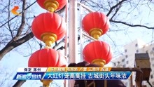 大红灯笼高高挂扮靓城市迎新春，涿州古城街头年味浓