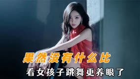 果然没有什么比看女孩子跳舞更养眼了：本来性取向就乱七八糟的