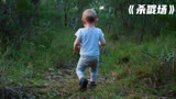2岁小男孩在森林里迷路，还好遇上一对小情侣《杀戮场》