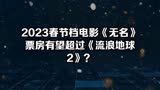 2023春节档电影《无名》票房有望超过《流浪地球2》？
