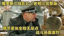 俄罗斯二战影片《老枪》完整版：情节紧张，全程无尿点，场面激烈