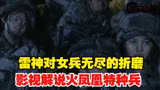 雷神对女兵无尽的折磨！影视解说火凤凰特种兵