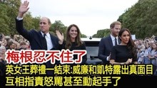 梅根忍不住了！记者报道英女王葬礼一结束：威廉和凯特露出真面目