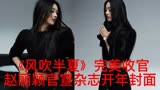 《风吹半夏》完美收官！赵丽颖官宣杂志开年封面！
