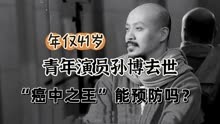 青年演员孙博病逝，年仅41岁，这个“癌中之王”能预防吗？