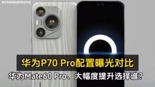 华为P70 Pro配置曝光对比华为Mate60 Pro、大幅度提升选择谁？